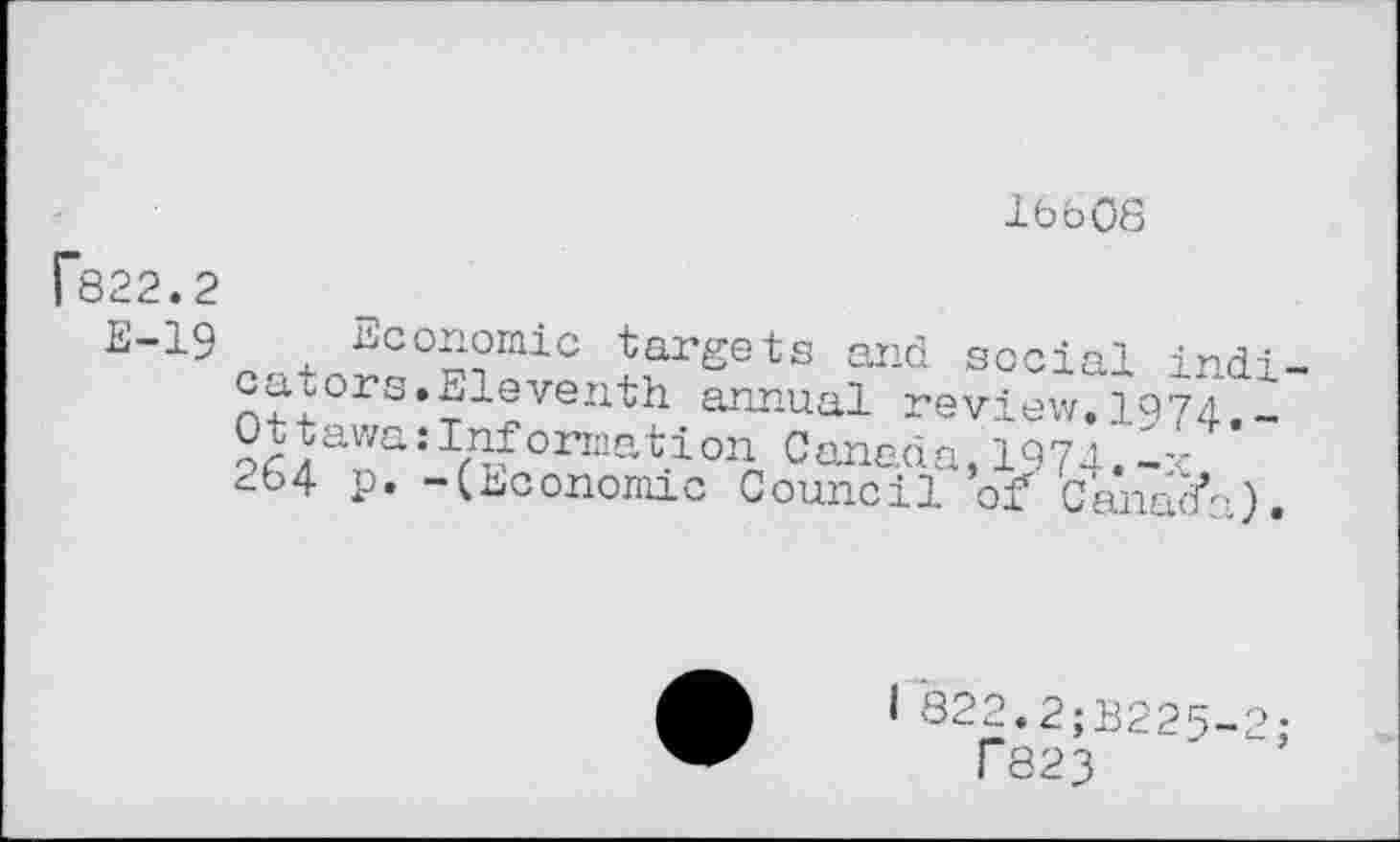 ﻿lbb08
[822.2
E-19
economic targets and social indj cators.Eleventh annual review.IQ74._ Ottawa:Information Canada,1974.-x 264 p. -(Economic Council of Canada)
1 822.2;B225-2 f823